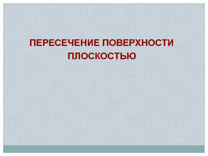 ПЕРЕСЕЧЕНИЕ ПОВЕРХНОСТИ ПЛОСКОСТЬЮ 