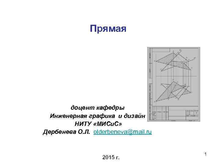 Прямая доцент кафедры Инженерная графика и дизайн НИТУ «МИСи. С» Дербенева О. Л. olderbeneva@mail.