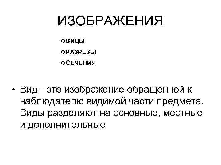 ИЗОБРАЖЕНИЯ v. ВИДЫ v. РАЗРЕЗЫ v. СЕЧЕНИЯ • Вид - это изображение обращенной к