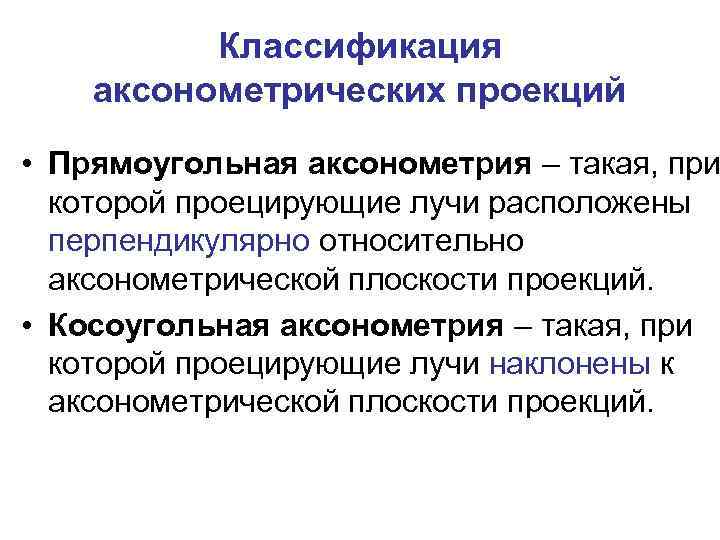 Классификация аксонометрических проекций • Прямоугольная аксонометрия – такая, при которой проецирующие лучи расположены перпендикулярно