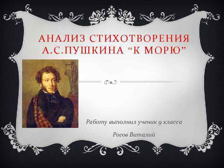 АНАЛИЗ СТИХОТВОРЕНИЯ А. С. ПУШКИНА “К МОРЮ” Работу выполнил ученик 9 класса Рогов Виталий