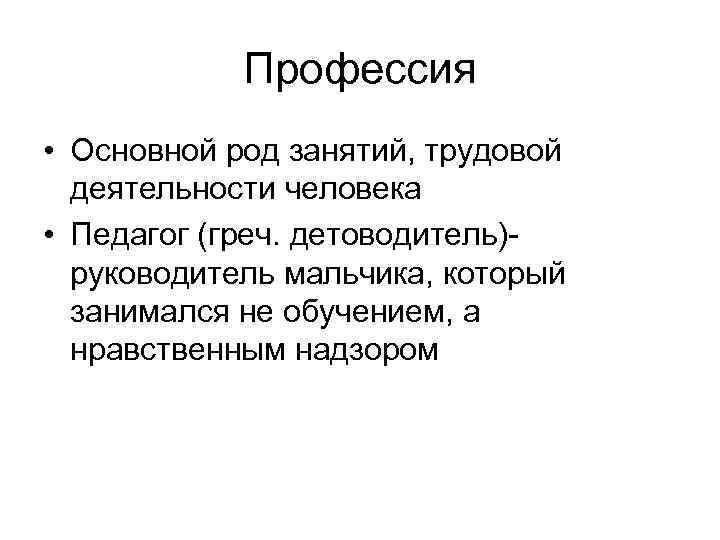Профессия • Основной род занятий, трудовой деятельности человека • Педагог (греч. детоводитель)руководитель мальчика, который