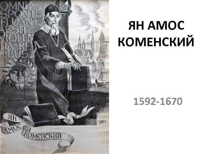 ЯН АМОС КОМЕНСКИЙ 1592 -1670 