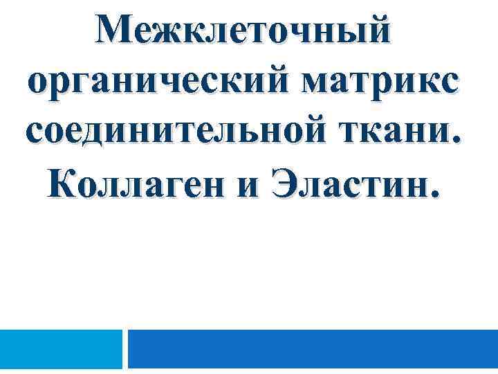 Межклеточный органический матрикс соединительной ткани. Коллаген и Эластин. 