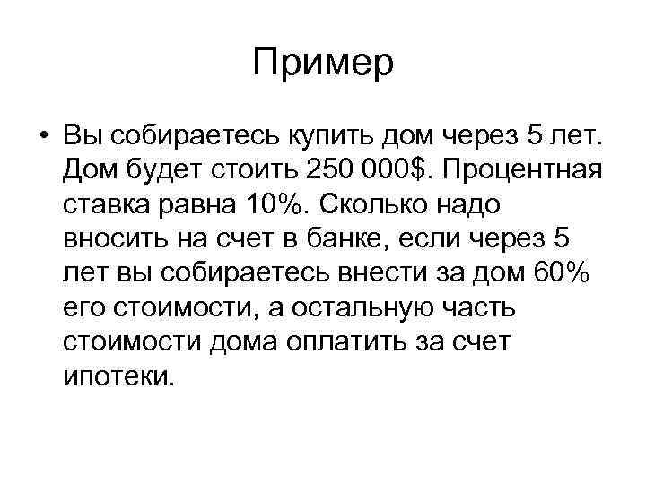 Пример • Вы собираетесь купить дом через 5 лет. Дом будет стоить 250 000$.