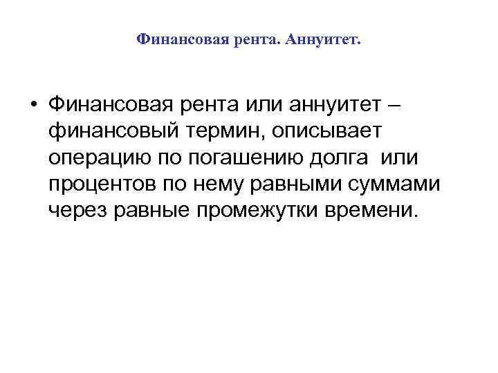 Финансовая рента. Аннуитет. • Финансовая рента или аннуитет – финансовый термин, описывает операцию по