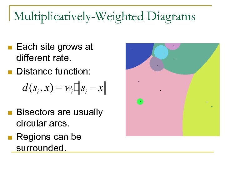 Multiplicatively-Weighted Diagrams n n Each site grows at different rate. Distance function: Bisectors are