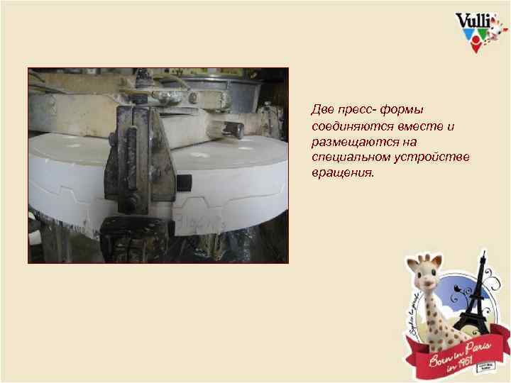 Две пресс- формы соединяются вместе и размещаются на специальном устройстве вращения. 