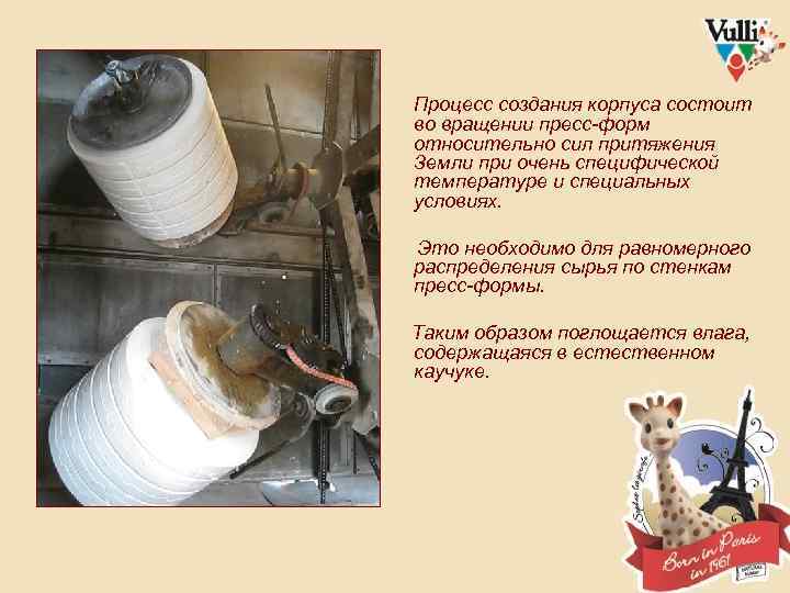 Процесс создания корпуса состоит во вращении пресс-форм относительно сил притяжения Земли при очень специфической