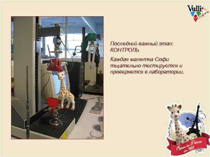 Последний важный этап: КОНТРОЛЬ Каждая малютка Софи тщательно тестируется и проверяется в лаборатории. 