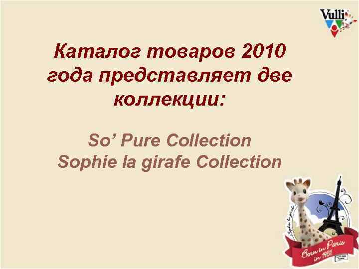 Каталог товаров 2010 года представляет две коллекции: So’ Pure Collection Sophie la girafe Collection