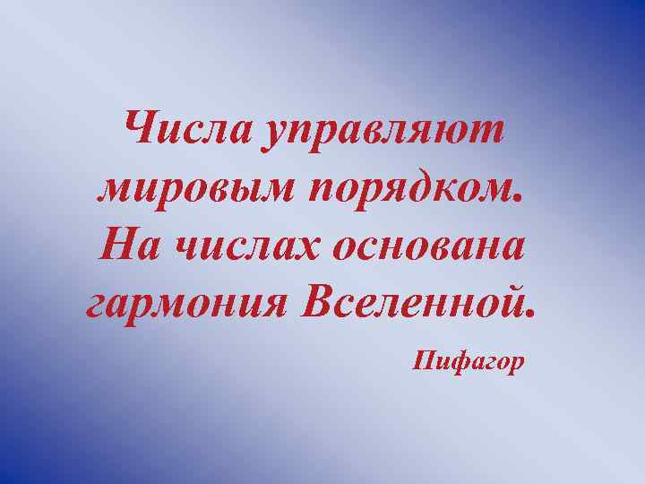 Числа управляют мировым порядком. На числах основана гармония Вселенной. Пифагор 