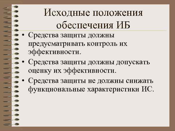 Исходные положения обеспечения ИБ • Средства защиты должны предусматривать контроль их эффективности. • Средства