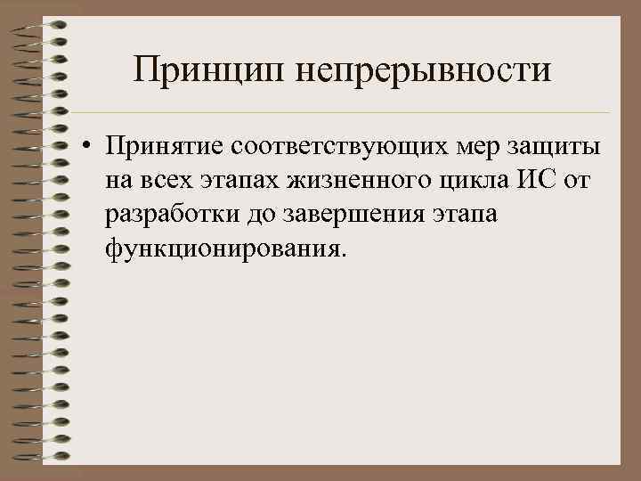 Принцип непрерывности • Принятие соответствующих мер защиты на всех этапах жизненного цикла ИС от
