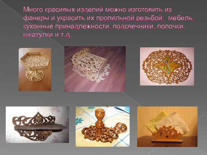 Много красивых изделий можно изготовить из фанеры и украсить их пропильной резьбой: мебель, кухонные