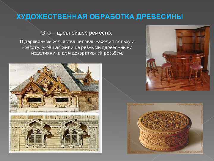ХУДОЖЕСТВЕННАЯ ОБРАБОТКА ДРЕВЕСИНЫ Это – древнейшее ремесло. В деревянном зодчестве человек находил пользу и