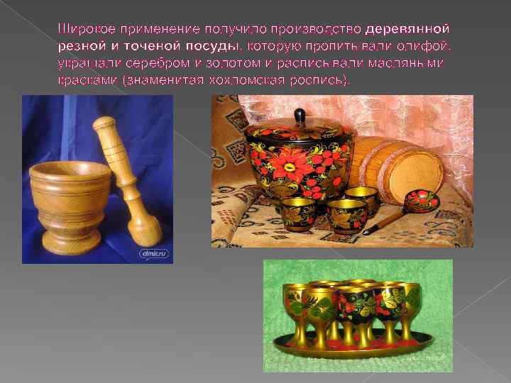 Широкое применение получило производство деревянной резной и точеной посуды, которую пропитывали олифой, украшали серебром
