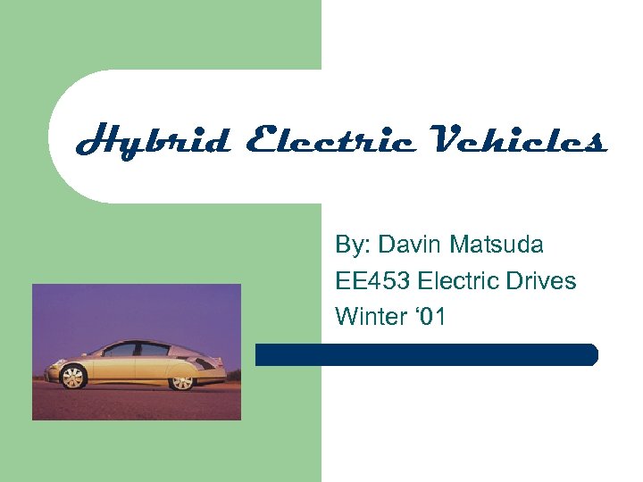 Hybrid Electric Vehicles By: Davin Matsuda EE 453 Electric Drives Winter ‘ 01 