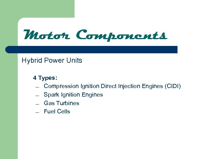 Motor Components Hybrid Power Units 4 Types: ¾ Compression Ignition Direct Injection Engines (CIDI)