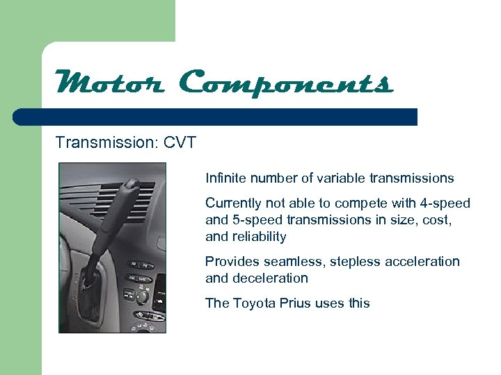 Motor Components Transmission: CVT Infinite number of variable transmissions Currently not able to compete