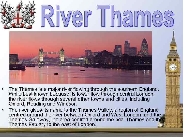  • The Thames is a major river flowing through the southern England. While