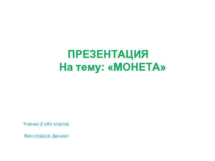 ПРЕЗЕНТАЦИЯ На тему: «МОНЕТА» Ученик 2 «А» класса Виноградов Даниил 