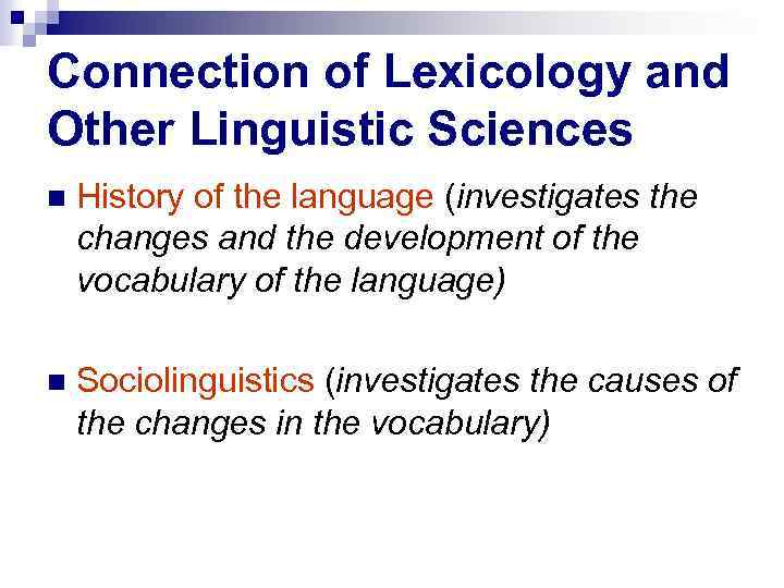 Connection of Lexicology and Other Linguistic Sciences History of the language (investigates the changes