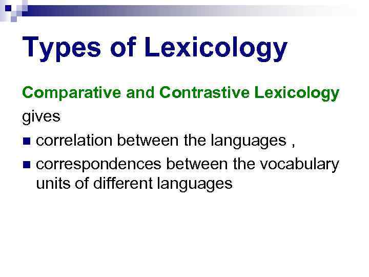 Types of Lexicology Comparative and Contrastive Lexicology gives correlation between the languages , correspondences