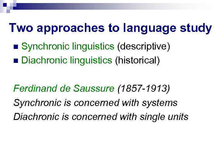 Two approaches to language study Synchronic linguistics (descriptive) Diachronic linguistics (historical) Ferdinand de Saussure