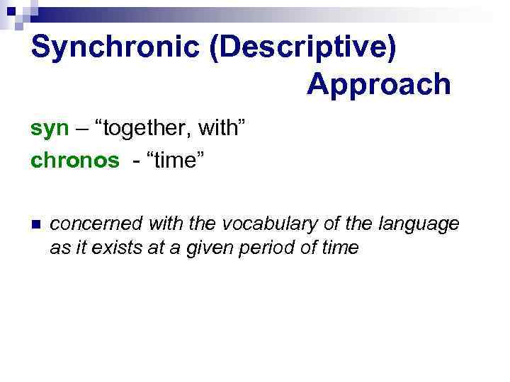 Synchronic (Descriptive) Approach syn – “together, with” chronos - “time” concerned with the vocabulary