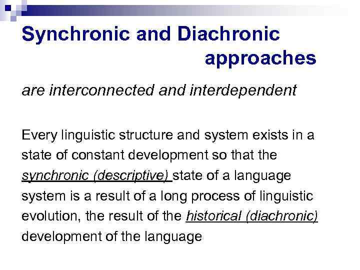 Synchronic and Diachronic approaches are interconnected and interdependent Every linguistic structure and system exists