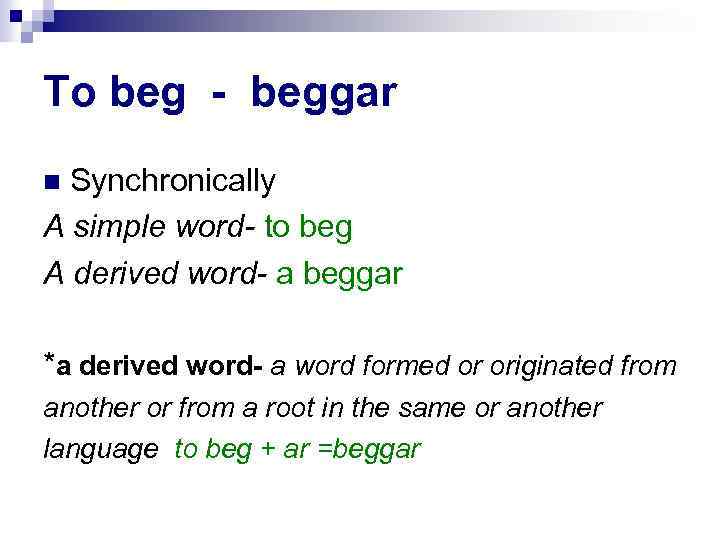 To beg - beggar Synchronically A simple word- to beg A derived word- a