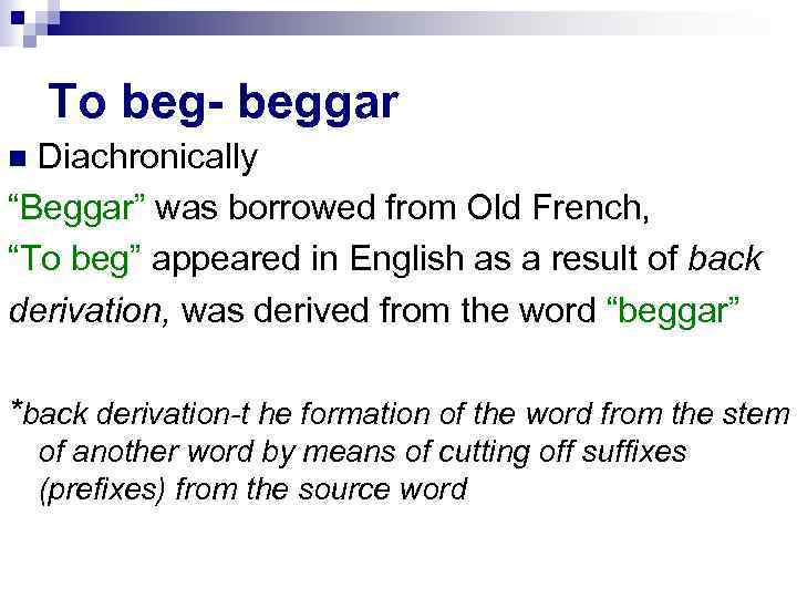 To beg- beggar Diachronically “Beggar” was borrowed from Old French, “To beg” appeared in