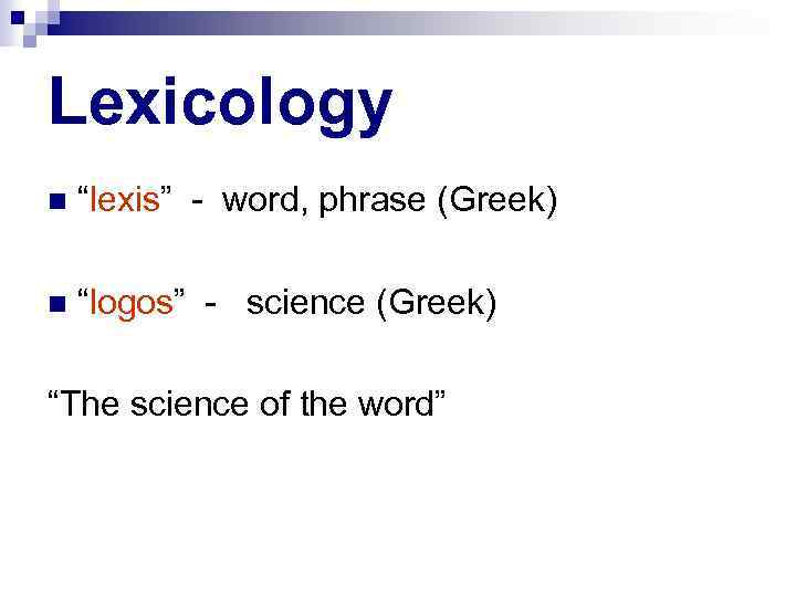 Lexicology “lexis” - word, phrase (Greek) “logos” - science (Greek) “The science of the