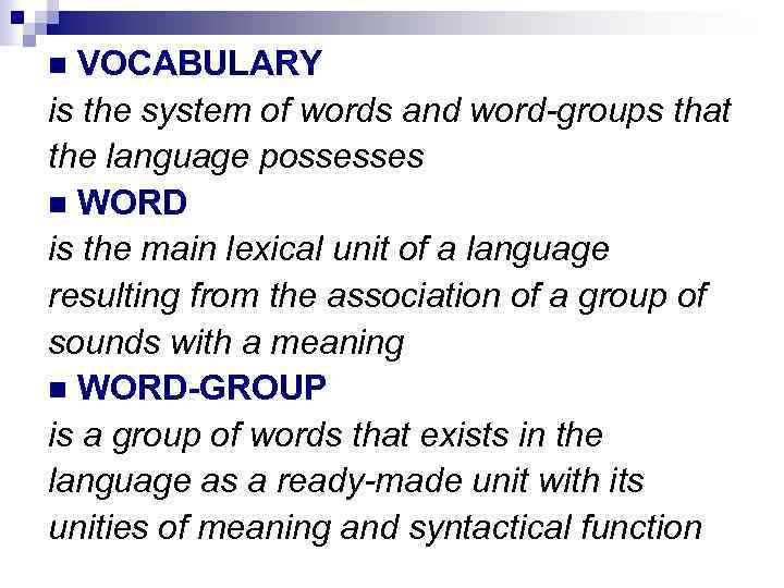 VOCABULARY is the system of words and word-groups that the language possesses WORD is