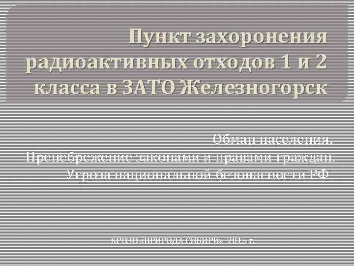 Пункт захоронения радиоактивных отходов 1 и 2 класса в ЗАТО Железногорск Обман населения. Пренебрежение