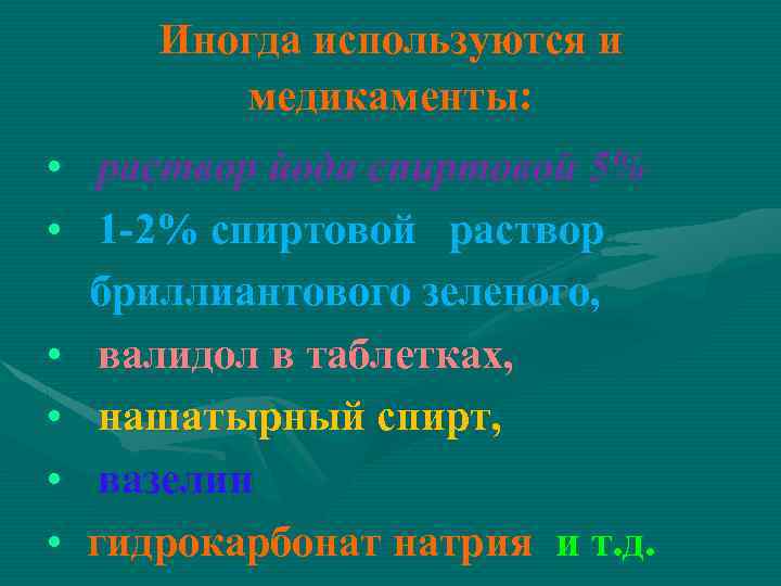 Иногда используются и медикаменты: • раствор йода спиртовой 5% • 1 -2% спиртовой раствор