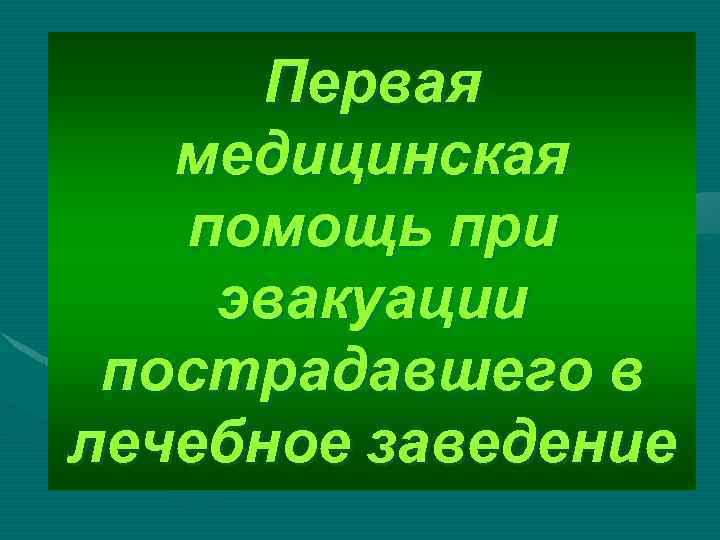 Первая медицинская помощь при эвакуации пострадавшего в лечебное заведение 