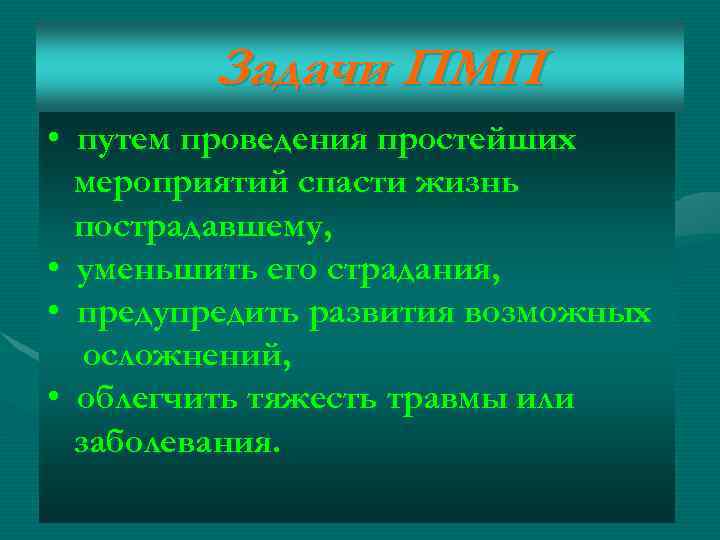 Задачи ПМП • путем проведения простейших мероприятий спасти жизнь пострадавшему, • уменьшить его страдания,