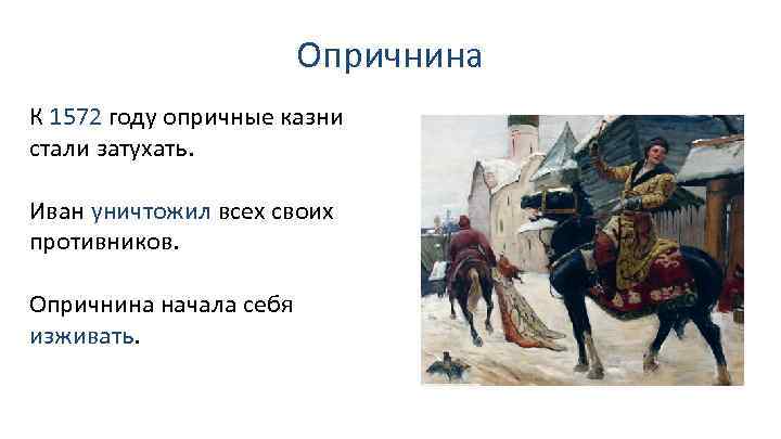 Опричнина К 1572 году опричные казни стали затухать. Иван уничтожил всех своих противников. Опричнина