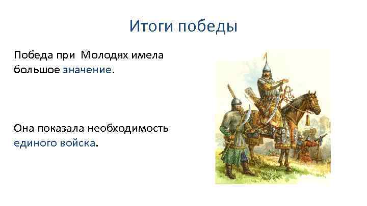 Итоги победы Победа при Молодях имела большое значение. Она показала необходимость единого войска. 