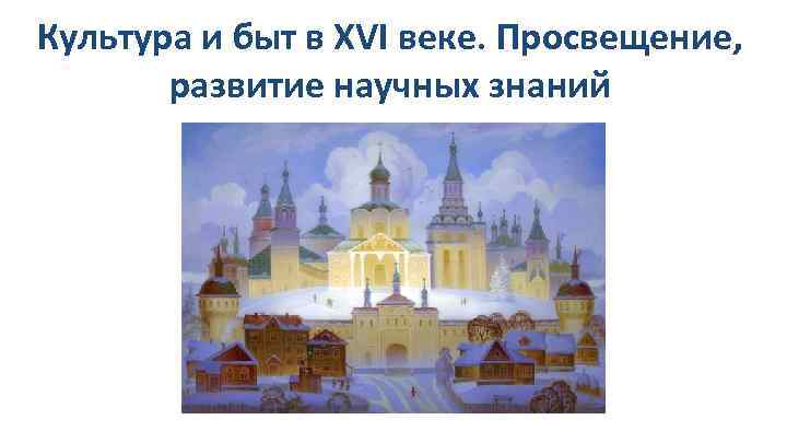 Культура и быт в XVI веке. Просвещение, развитие научных знаний 