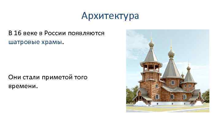 Архитектура В 16 веке в России появляются шатровые храмы. Они стали приметой того времени.
