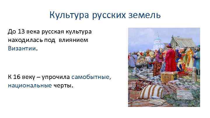Культура русских земель До 13 века русская культура находилась под влиянием Византии. К 16