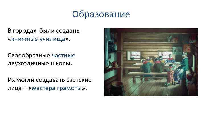 Образование В городах были созданы «книжные училища» . Своеобразные частные двухгодичные школы. Их могли