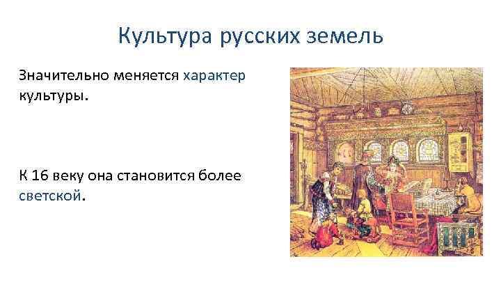 Культура русских земель Значительно меняется характер культуры. К 16 веку она становится более светской.