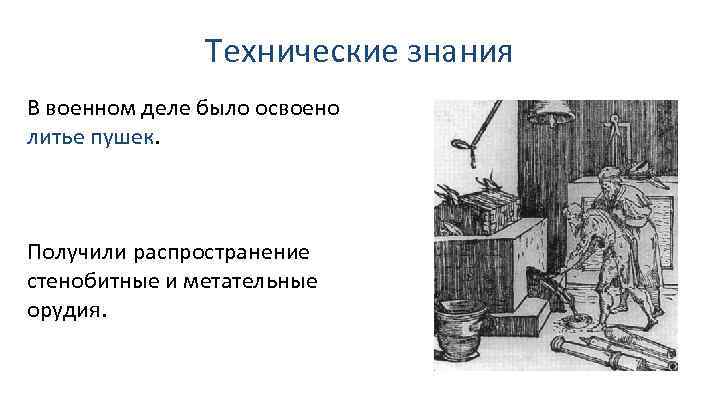 Технические знания В военном деле было освоено литье пушек. Получили распространение стенобитные и метательные