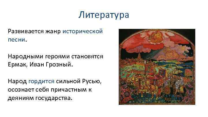 Литература Развивается жанр исторической песни. Народными героями становятся Ермак, Иван Грозный. Народ гордится сильной