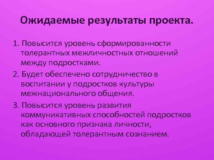 Ожидаемые результаты проекта. 1. Повысится уровень сформированности толерантных межличностных отношений между подростками. 2. Будет