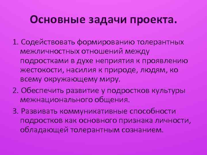 Основные задачи проекта. 1. Содействовать формированию толерантных межличностных отношений между подростками в духе неприятия